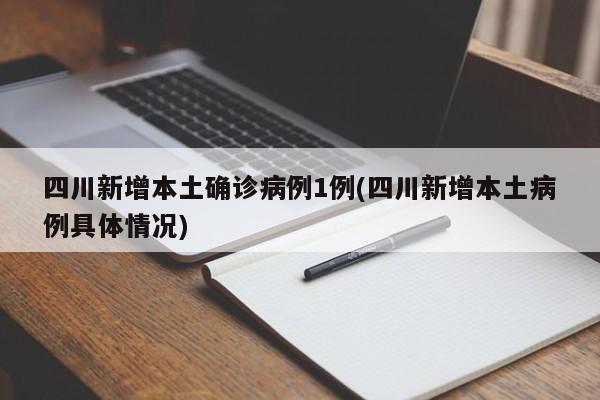 四川新增本土确诊病例1例(四川新增本土病例具体情况)