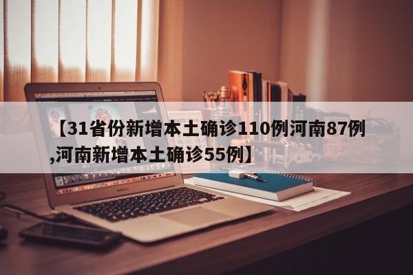 【31省份新增本土确诊110例河南87例,河南新增本土确诊55例】