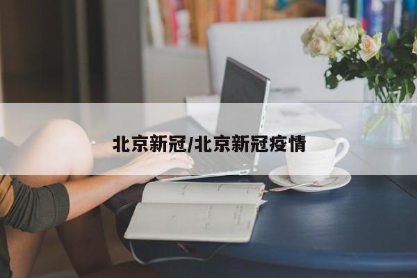 北京新冠/北京新冠疫情