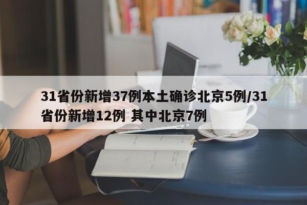 31省份新增37例本土确诊北京5例/31省份新增12例 其中北京7例