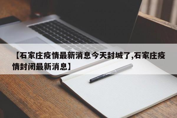 【石家庄疫情最新消息今天封城了,石家庄疫情封闭最新消息】