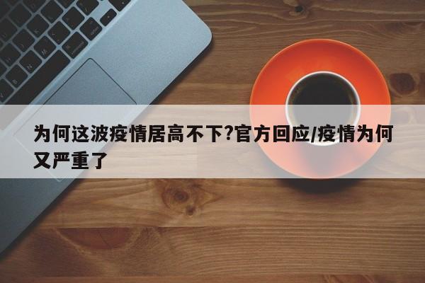 为何这波疫情居高不下?官方回应/疫情为何又严重了