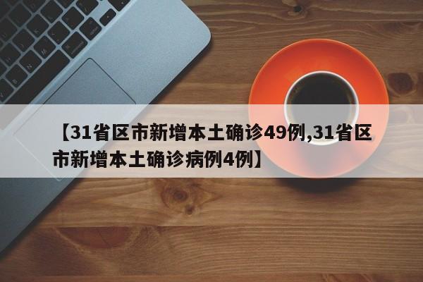 【31省区市新增本土确诊49例,31省区市新增本土确诊病例4例】