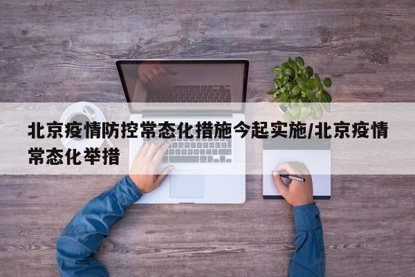 北京疫情防控常态化措施今起实施/北京疫情常态化举措