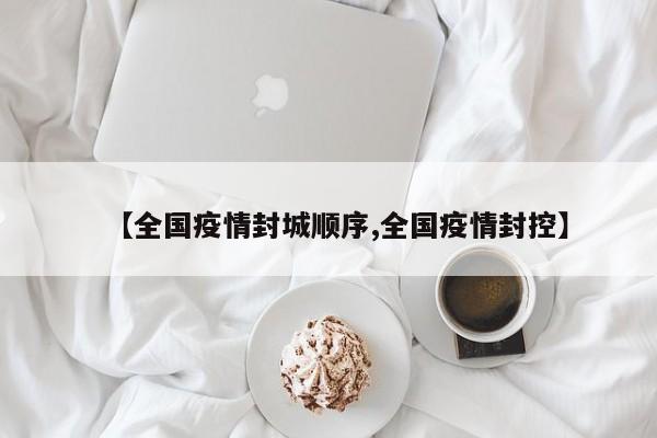 【全国疫情封城顺序,全国疫情封控】