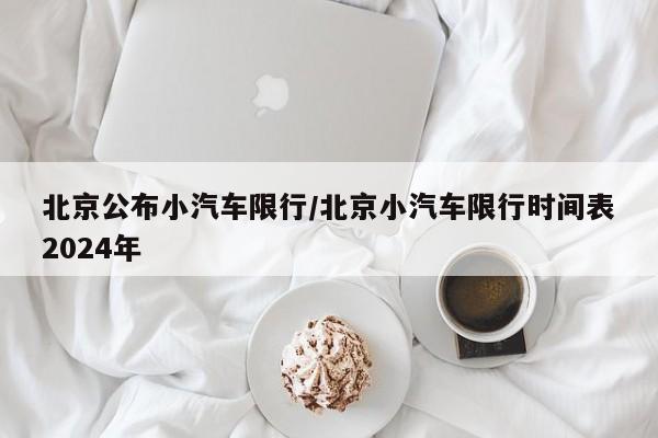 北京公布小汽车限行/北京小汽车限行时间表2024年