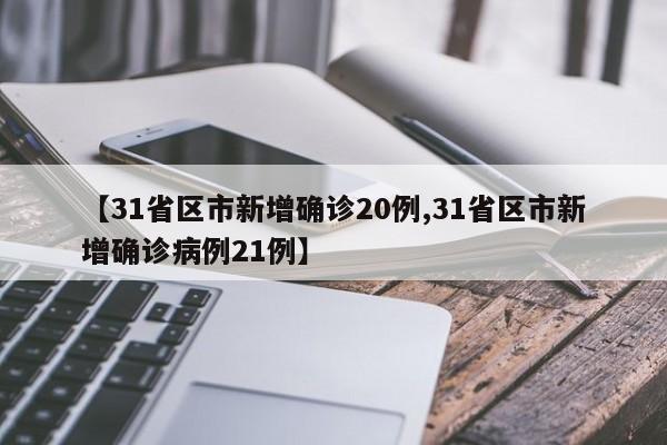 【31省区市新增确诊20例,31省区市新增确诊病例21例】