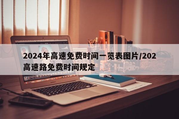 2024年高速免费时间一览表图片/202高速路免费时间规定