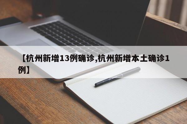 【杭州新增13例确诊,杭州新增本土确诊1例】