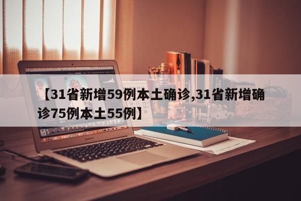 【31省新增59例本土确诊,31省新增确诊75例本土55例】