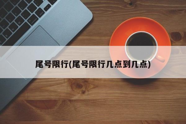 尾号限行(尾号限行几点到几点)