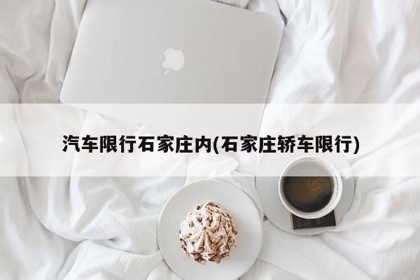 汽车限行石家庄内(石家庄轿车限行)