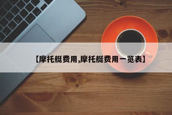 【摩托艇费用,摩托艇费用一览表】