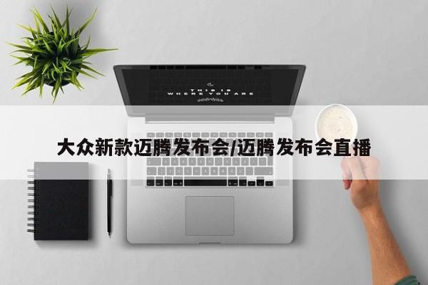 大众新款迈腾发布会/迈腾发布会直播