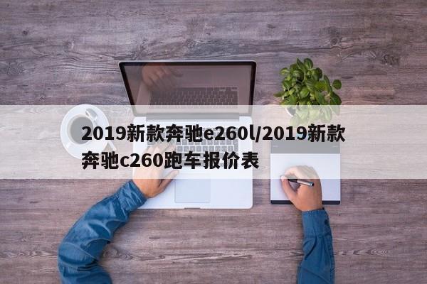 2019新款奔驰e260l/2019新款奔驰c260跑车报价表