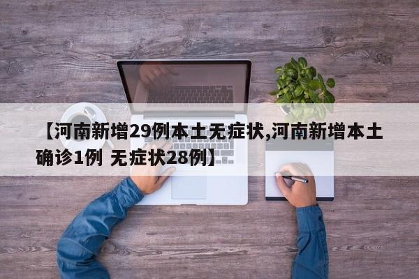 【河南新增29例本土无症状,河南新增本土确诊1例 无症状28例】