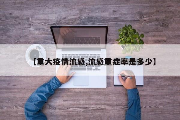 【重大疫情流感,流感重症率是多少】