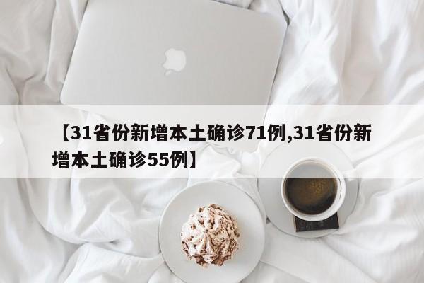【31省份新增本土确诊71例,31省份新增本土确诊55例】