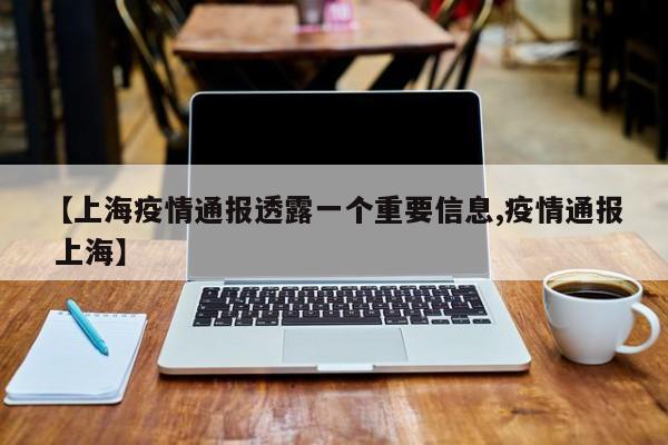 【上海疫情通报透露一个重要信息,疫情通报 上海】