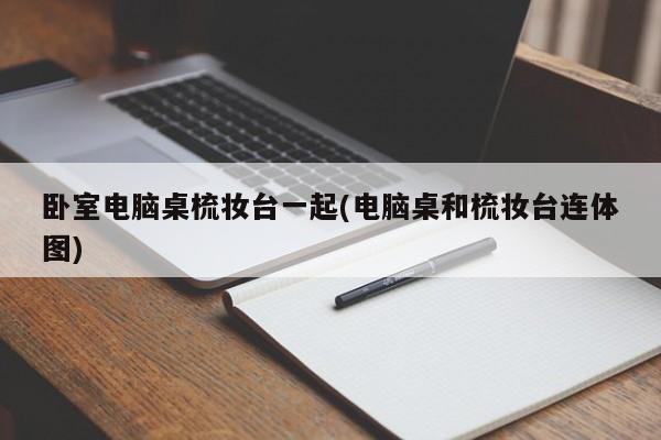 卧室电脑桌梳妆台一起(电脑桌和梳妆台连体图)