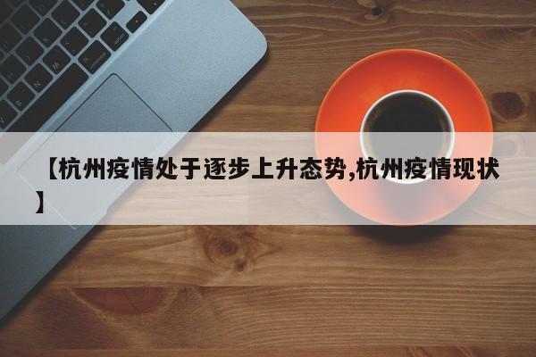 【杭州疫情处于逐步上升态势,杭州疫情现状】