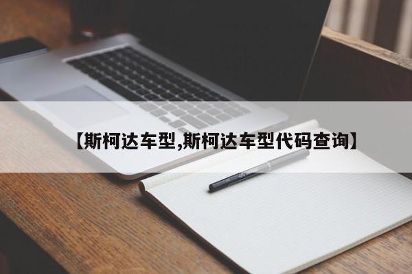 【斯柯达车型,斯柯达车型代码查询】