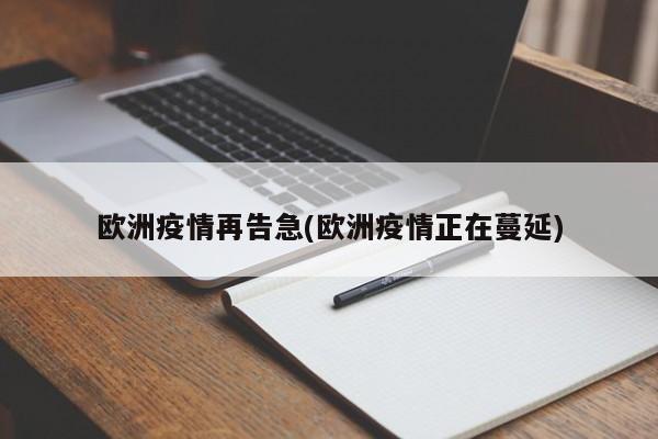 欧洲疫情再告急(欧洲疫情正在蔓延)