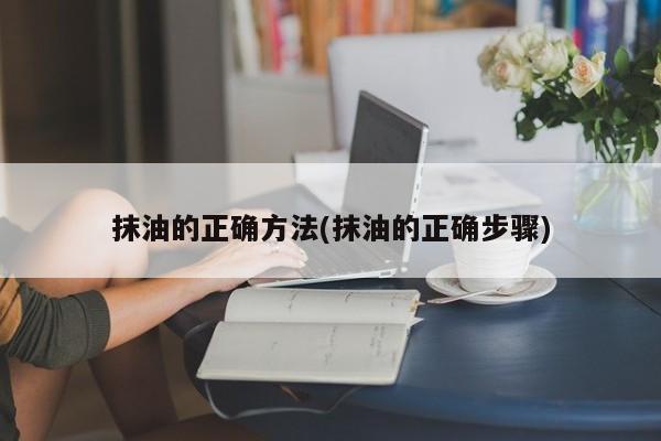 抹油的正确方法(抹油的正确步骤)