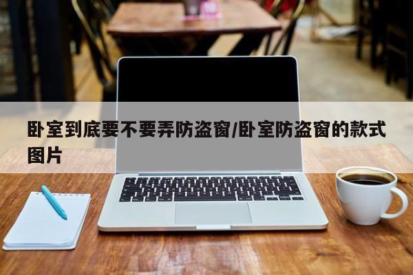 卧室到底要不要弄防盗窗/卧室防盗窗的款式图片