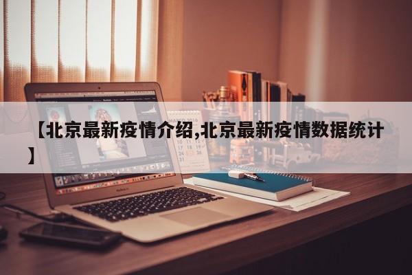 【北京最新疫情介绍,北京最新疫情数据统计】