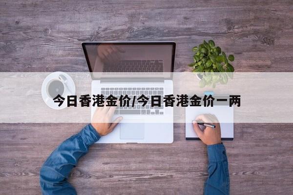 今日香港金价/今日香港金价一两