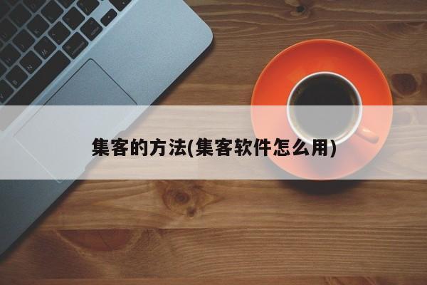 集客的方法(集客软件怎么用)