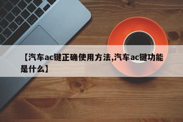 【汽车ac键正确使用方法,汽车ac键功能是什么】
