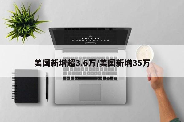 美国新增超3.6万/美国新增35万