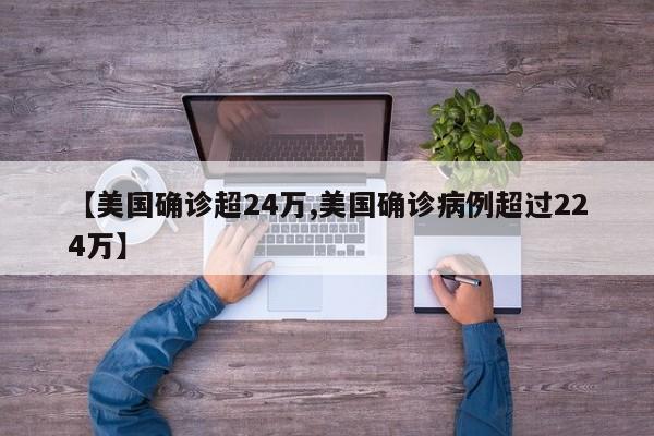 【美国确诊超24万,美国确诊病例超过224万】