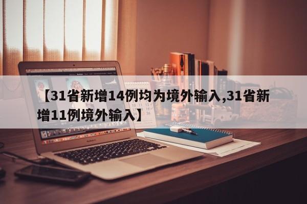 【31省新增14例均为境外输入,31省新增11例境外输入】