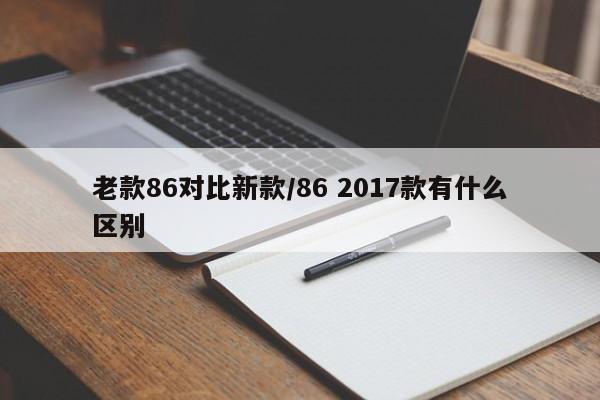 老款86对比新款/86 2017款有什么区别