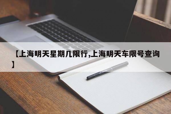 【上海明天星期几限行,上海明天车限号查询】