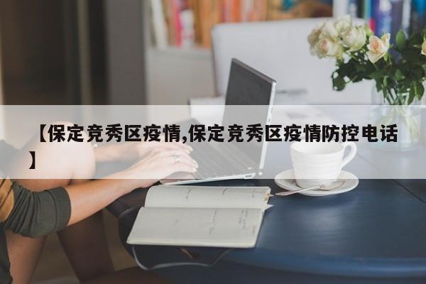 【保定竞秀区疫情,保定竞秀区疫情防控电话】