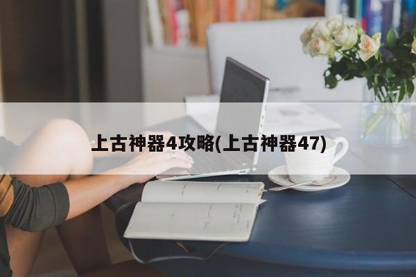上古神器4攻略(上古神器47)
