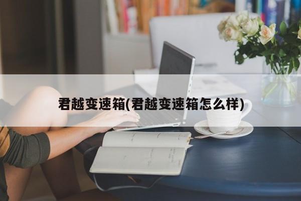 君越变速箱(君越变速箱怎么样)