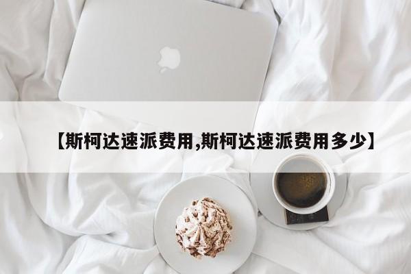 【斯柯达速派费用,斯柯达速派费用多少】