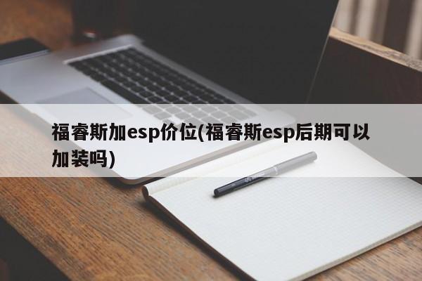 福睿斯加esp价位(福睿斯esp后期可以加装吗)
