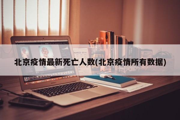 北京疫情最新死亡人数(北京疫情所有数据)