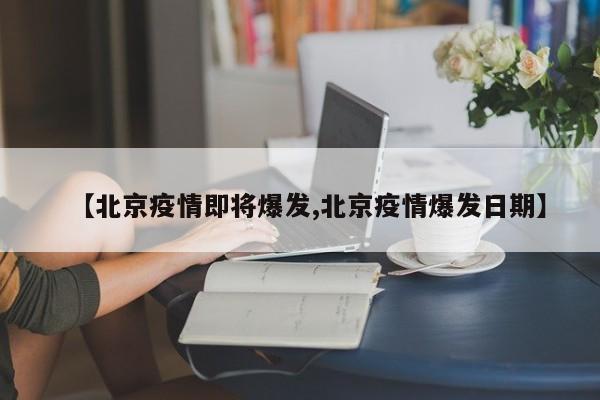 【北京疫情即将爆发,北京疫情爆发日期】