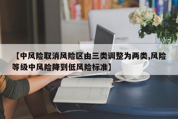 【中风险取消风险区由三类调整为两类,风险等级中风险降到低风险标准】