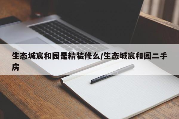 生态城宸和园是精装修么/生态城宸和园二手房