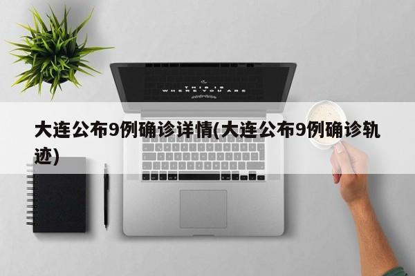 大连公布9例确诊详情(大连公布9例确诊轨迹)