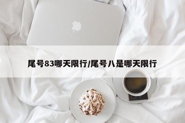 尾号83哪天限行/尾号八是哪天限行