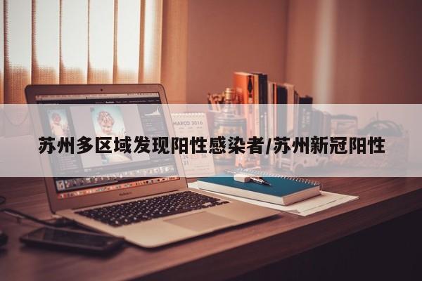 苏州多区域发现阳性感染者/苏州新冠阳性